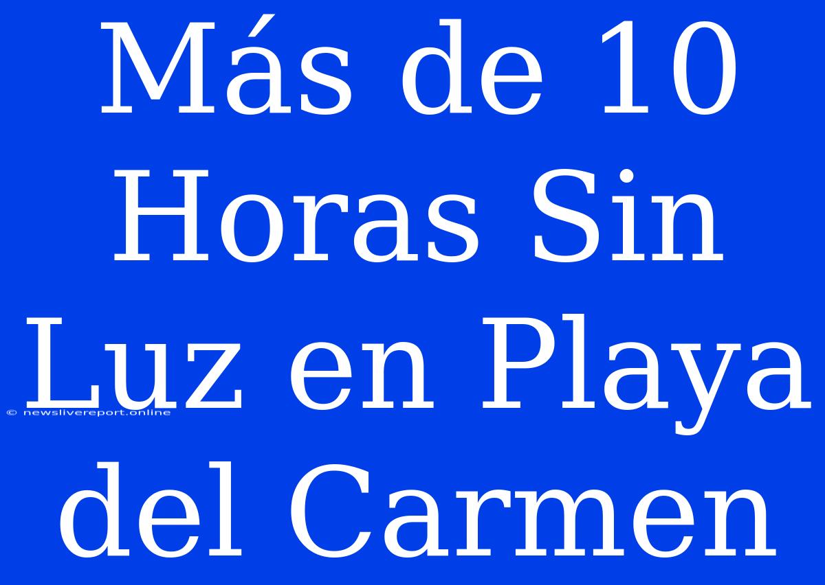 Más De 10 Horas Sin Luz En Playa Del Carmen