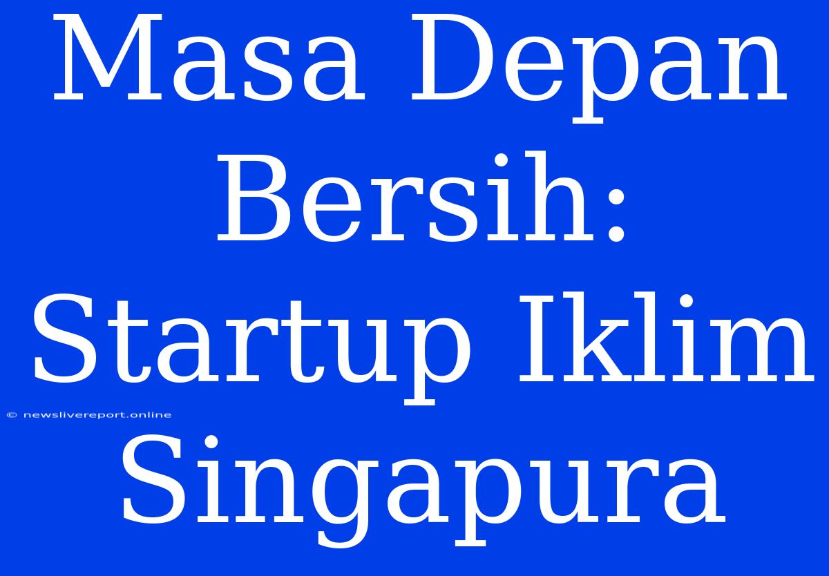 Masa Depan Bersih: Startup Iklim Singapura