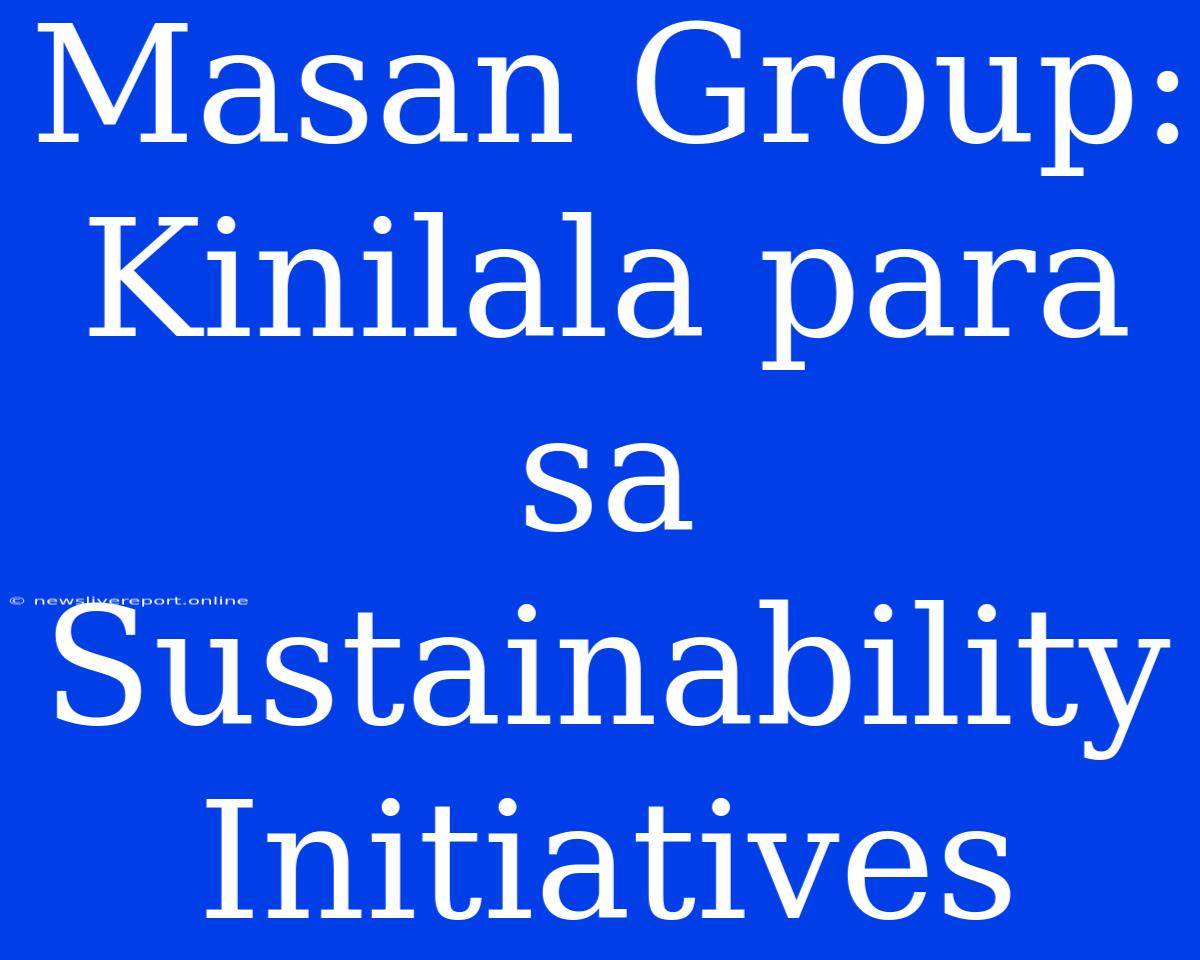 Masan Group: Kinilala Para Sa  Sustainability Initiatives