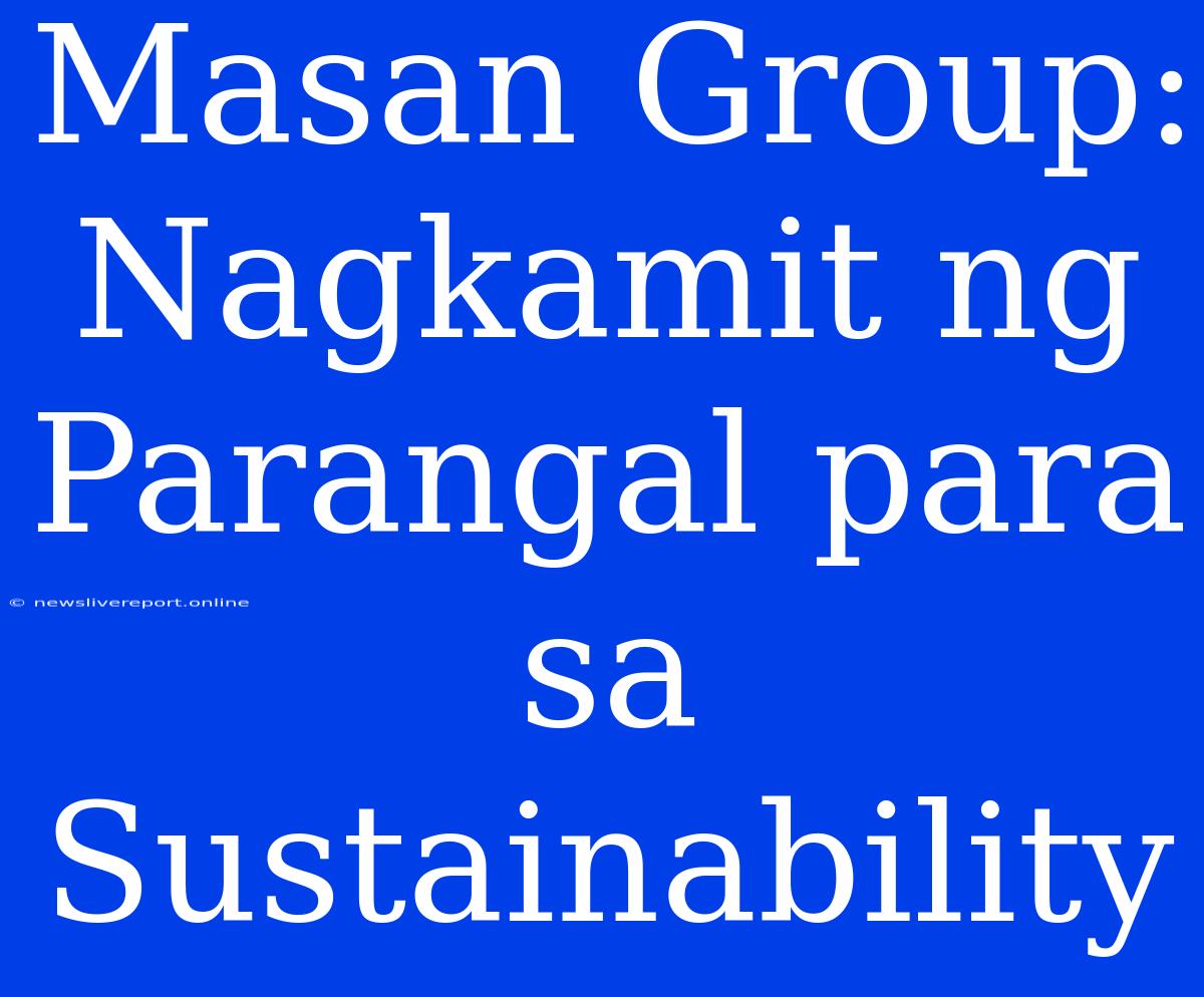 Masan Group: Nagkamit Ng Parangal Para Sa Sustainability