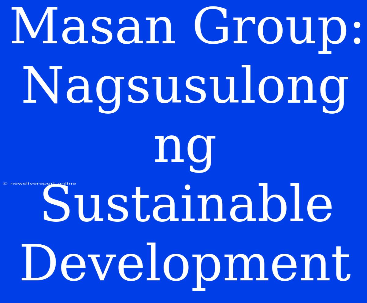 Masan Group: Nagsusulong Ng Sustainable Development