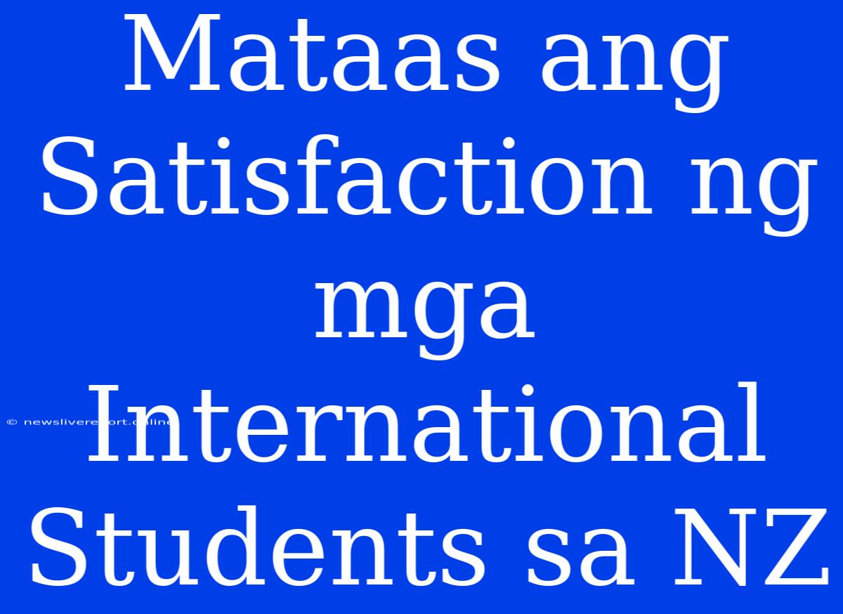 Mataas Ang Satisfaction Ng Mga International Students Sa NZ