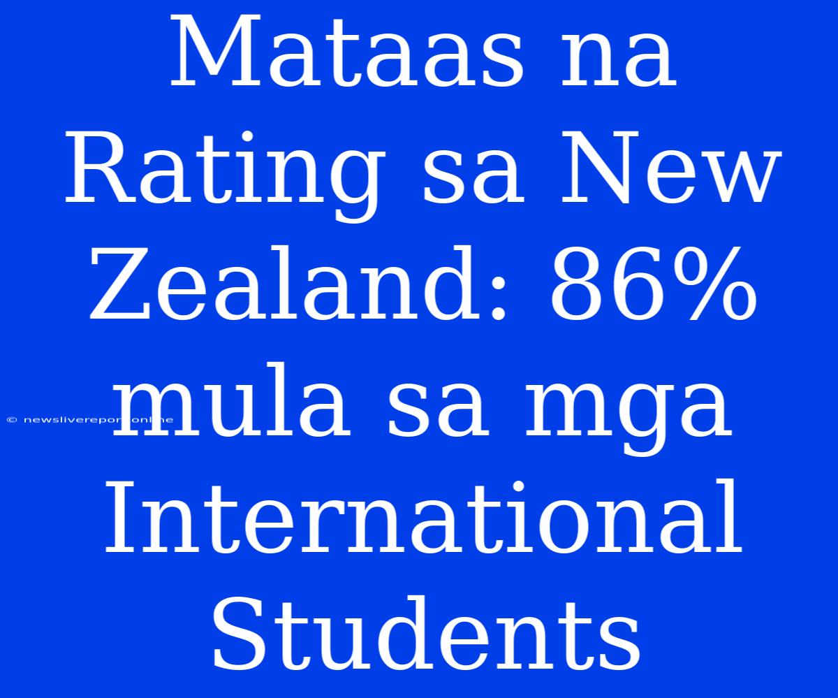 Mataas Na Rating Sa New Zealand: 86% Mula Sa Mga International Students