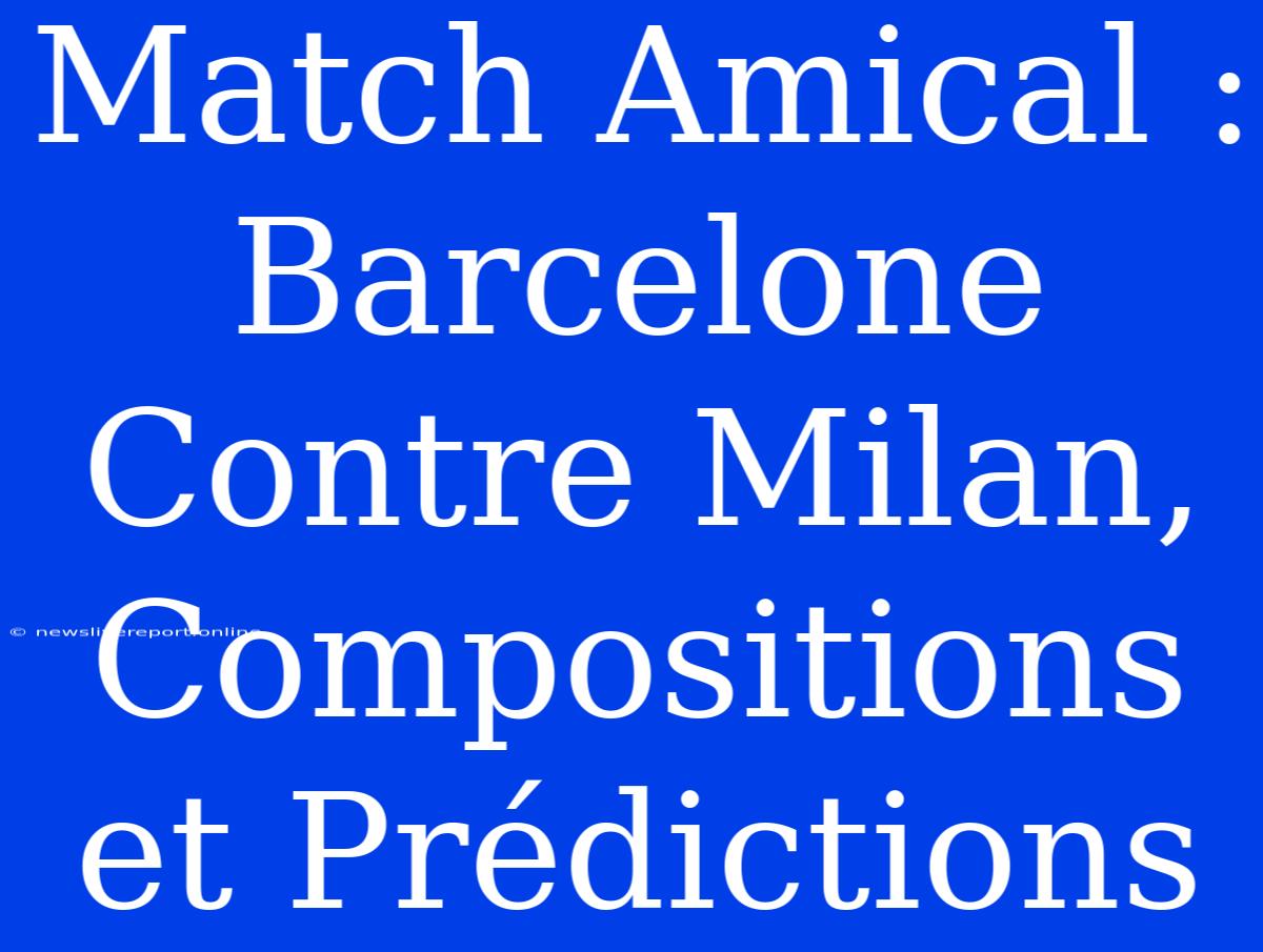 Match Amical : Barcelone Contre Milan, Compositions Et Prédictions