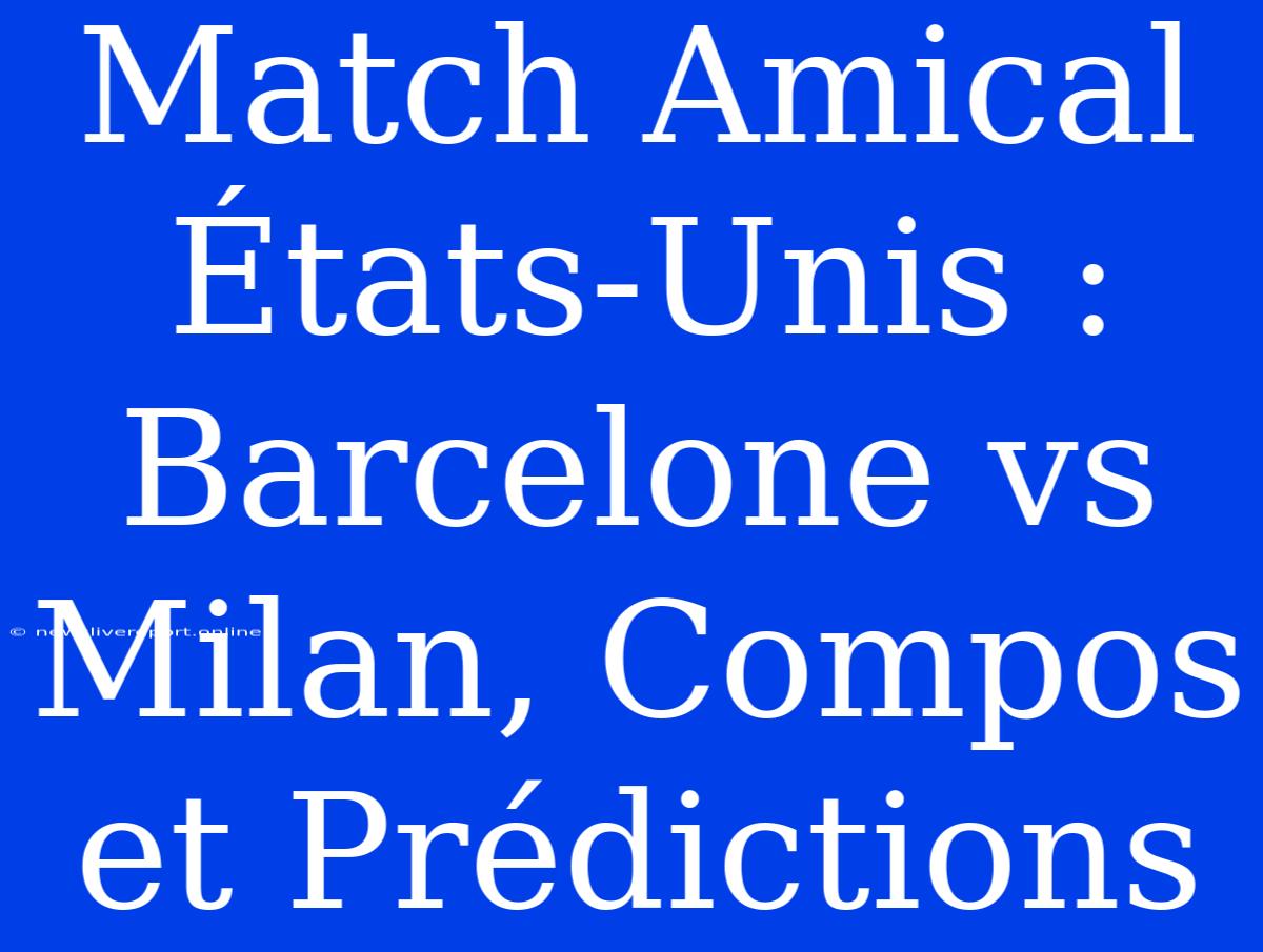 Match Amical États-Unis : Barcelone Vs Milan, Compos Et Prédictions