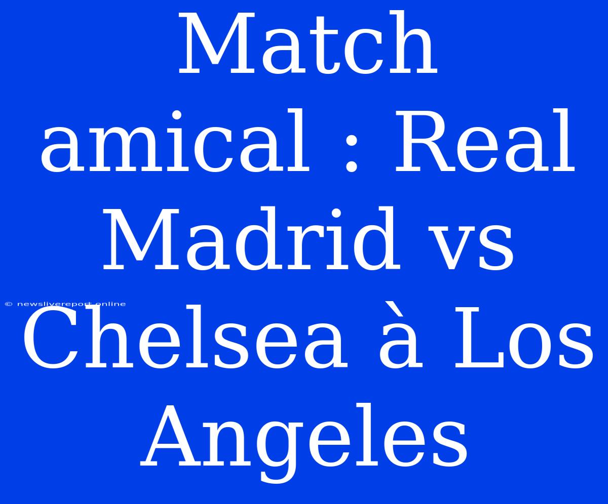 Match Amical : Real Madrid Vs Chelsea À Los Angeles