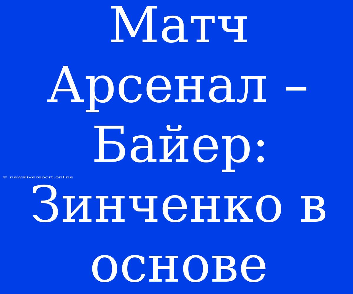 Матч Арсенал – Байер: Зинченко В Основе