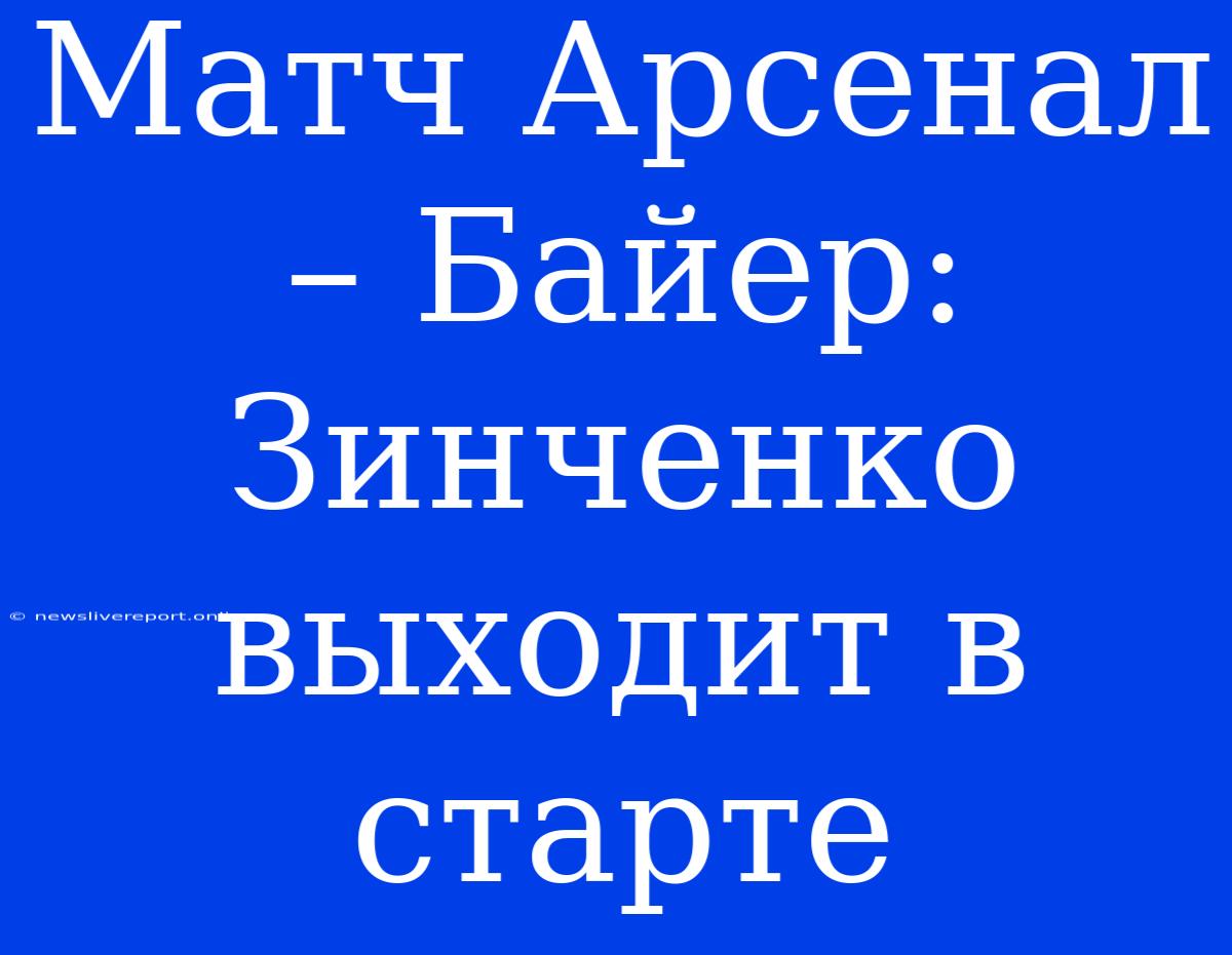 Матч Арсенал – Байер: Зинченко Выходит В Старте