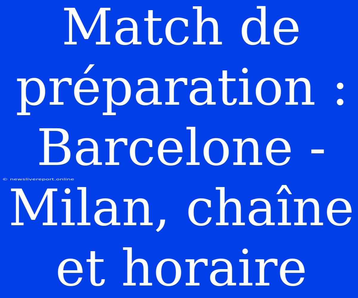 Match De Préparation : Barcelone - Milan, Chaîne Et Horaire