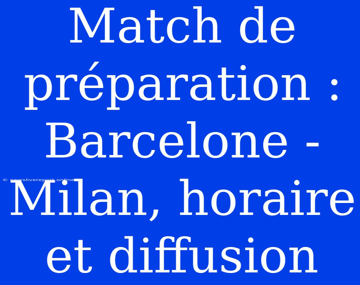 Match De Préparation : Barcelone - Milan, Horaire Et Diffusion