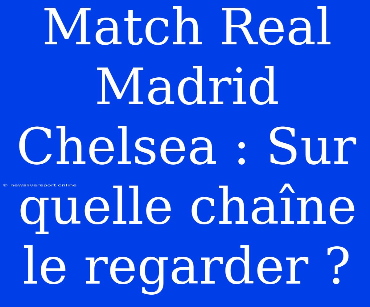 Match Real Madrid Chelsea : Sur Quelle Chaîne Le Regarder ?