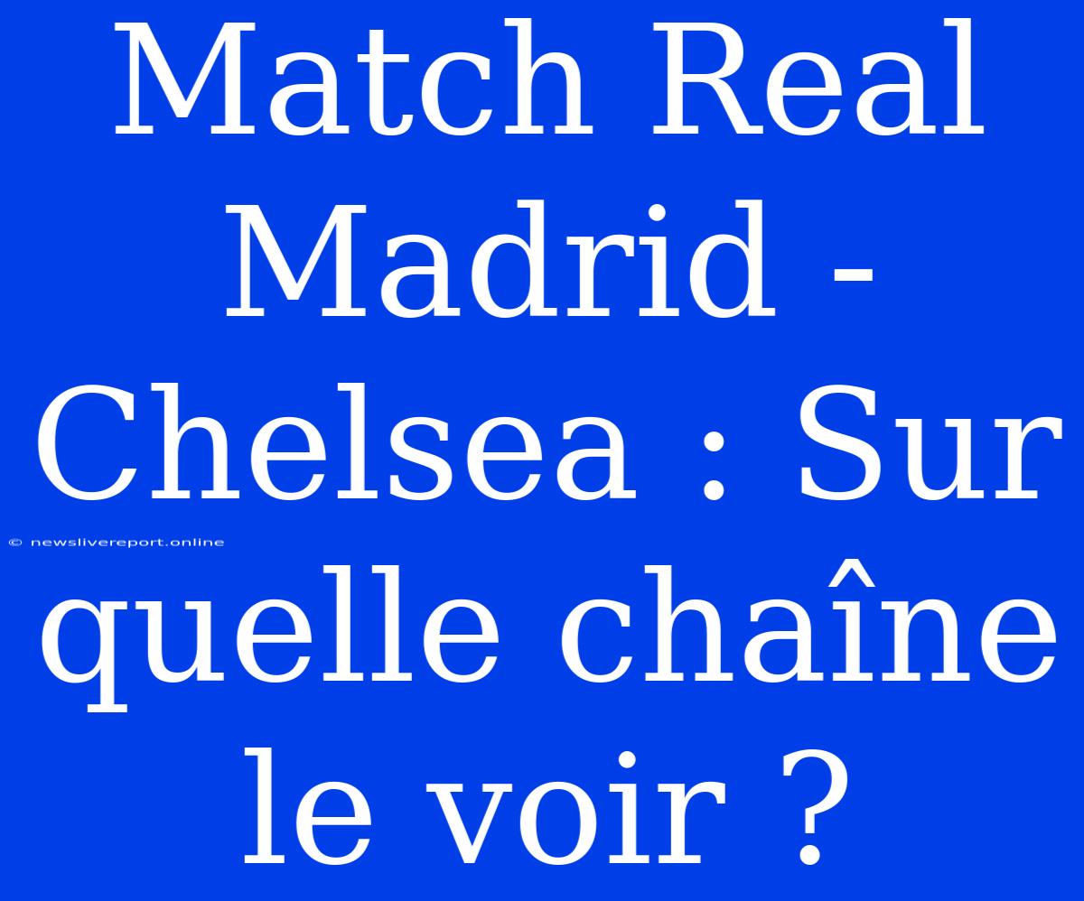 Match Real Madrid - Chelsea : Sur Quelle Chaîne Le Voir ?