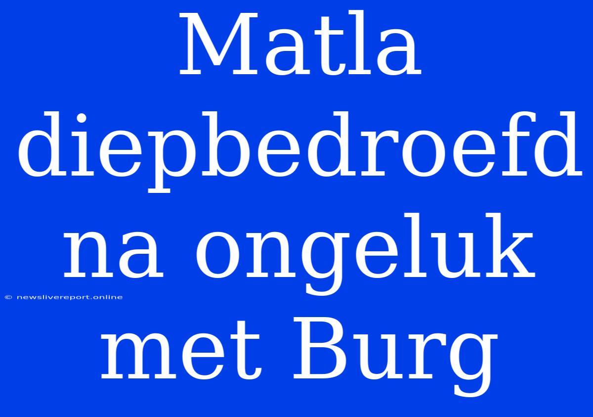 Matla Diepbedroefd Na Ongeluk Met Burg