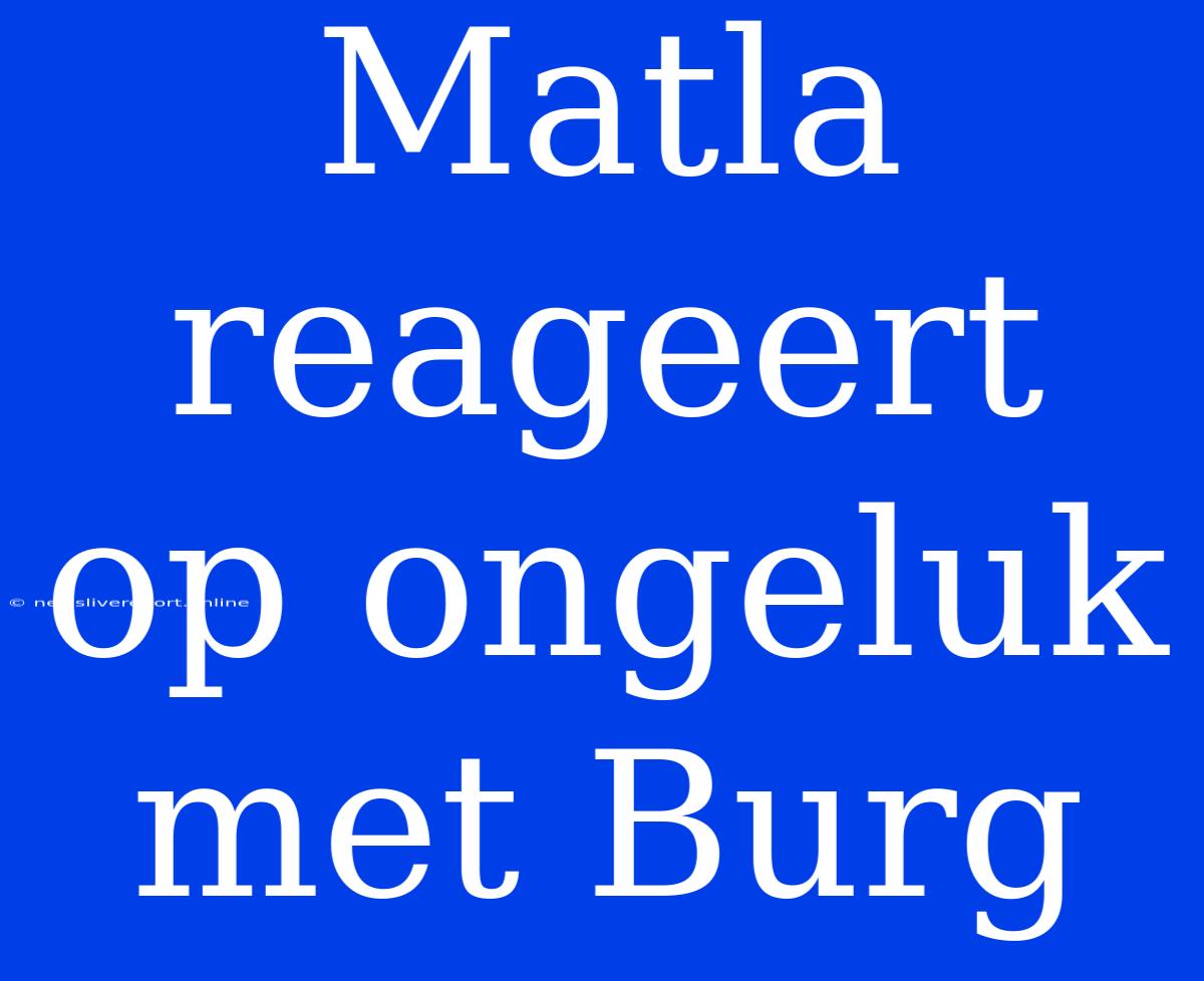 Matla Reageert Op Ongeluk Met Burg