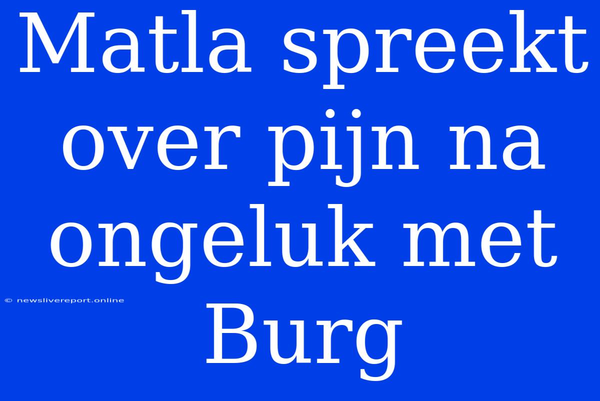 Matla Spreekt Over Pijn Na Ongeluk Met Burg