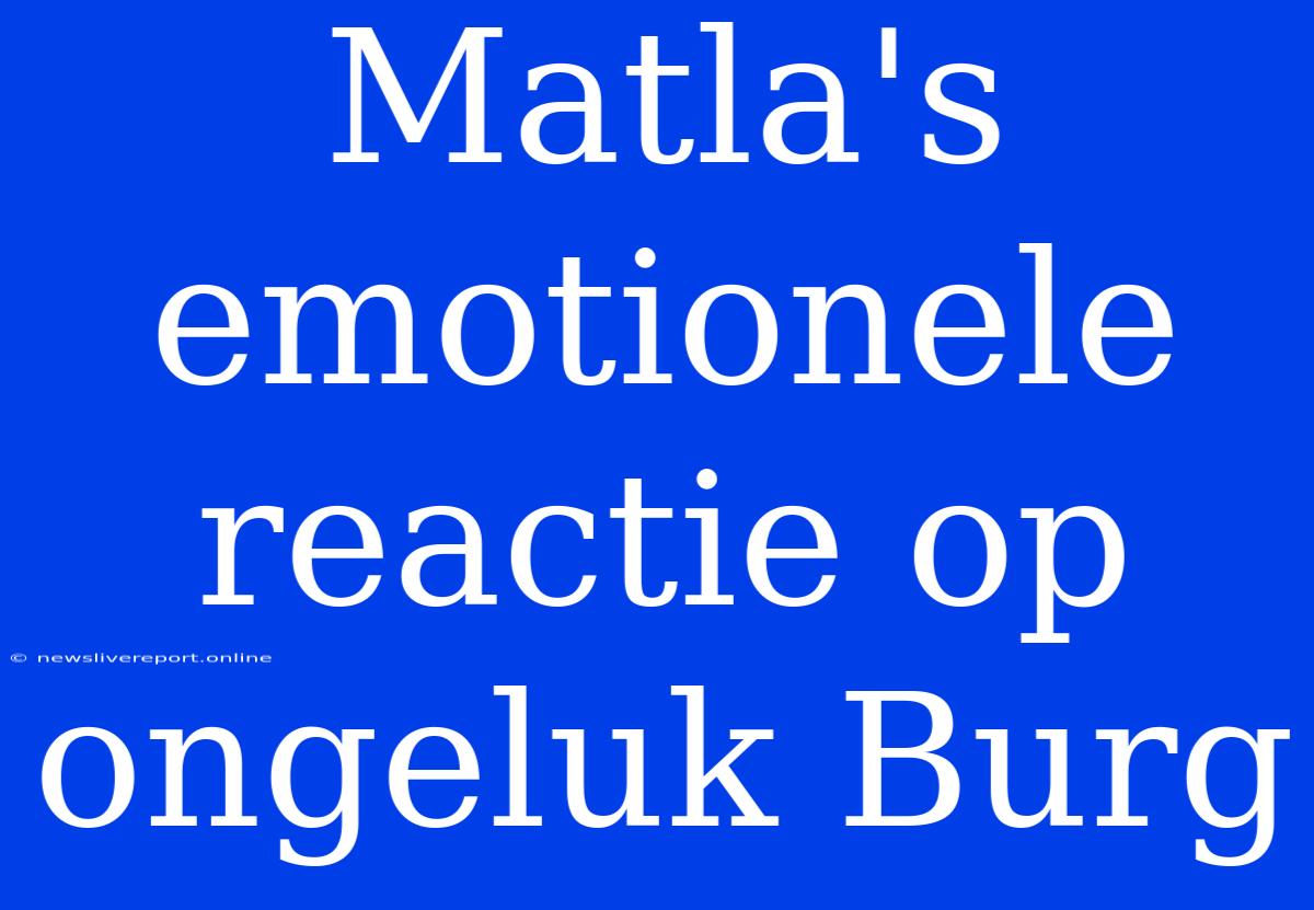 Matla's Emotionele Reactie Op Ongeluk Burg