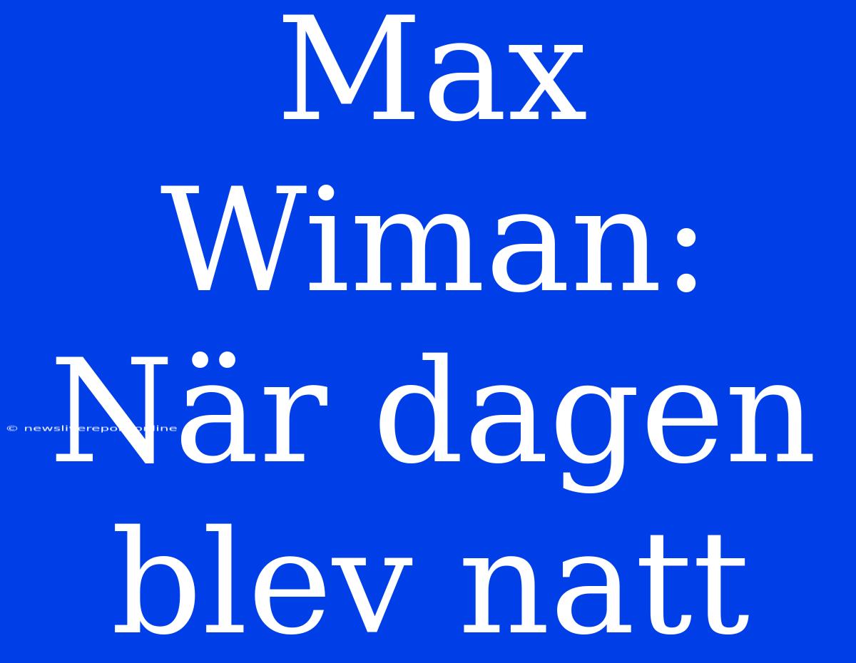 Max Wiman: När Dagen Blev Natt