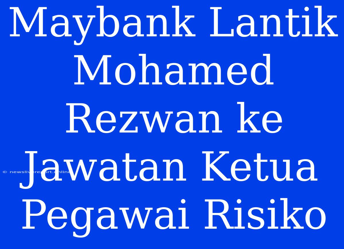 Maybank Lantik Mohamed Rezwan Ke Jawatan Ketua Pegawai Risiko