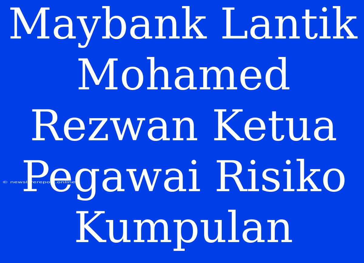 Maybank Lantik Mohamed Rezwan Ketua Pegawai Risiko Kumpulan