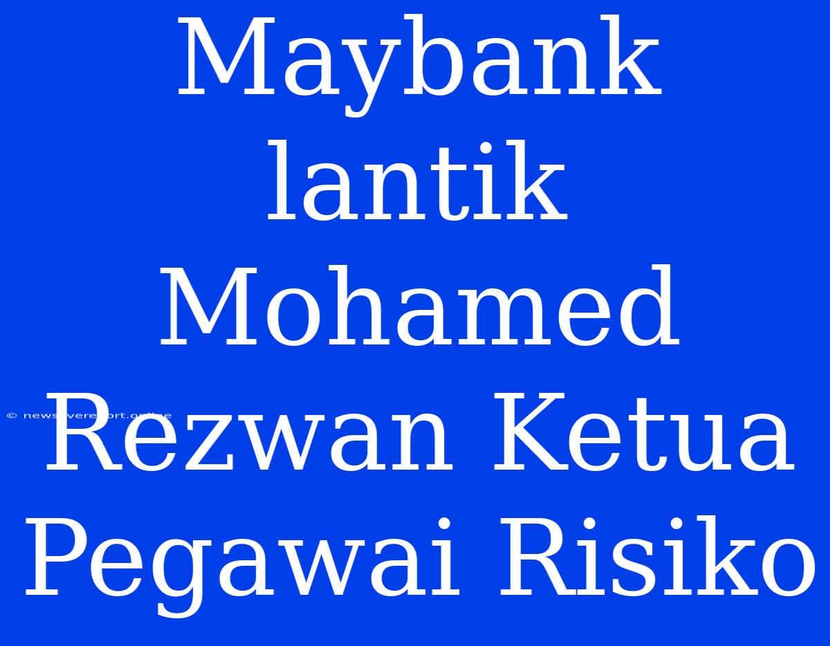 Maybank Lantik Mohamed Rezwan Ketua Pegawai Risiko