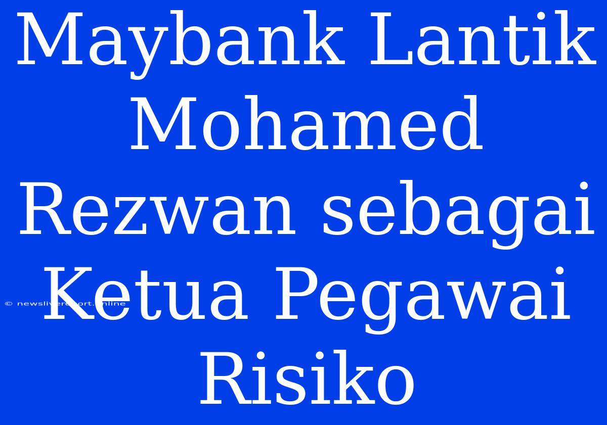 Maybank Lantik Mohamed Rezwan Sebagai Ketua Pegawai Risiko