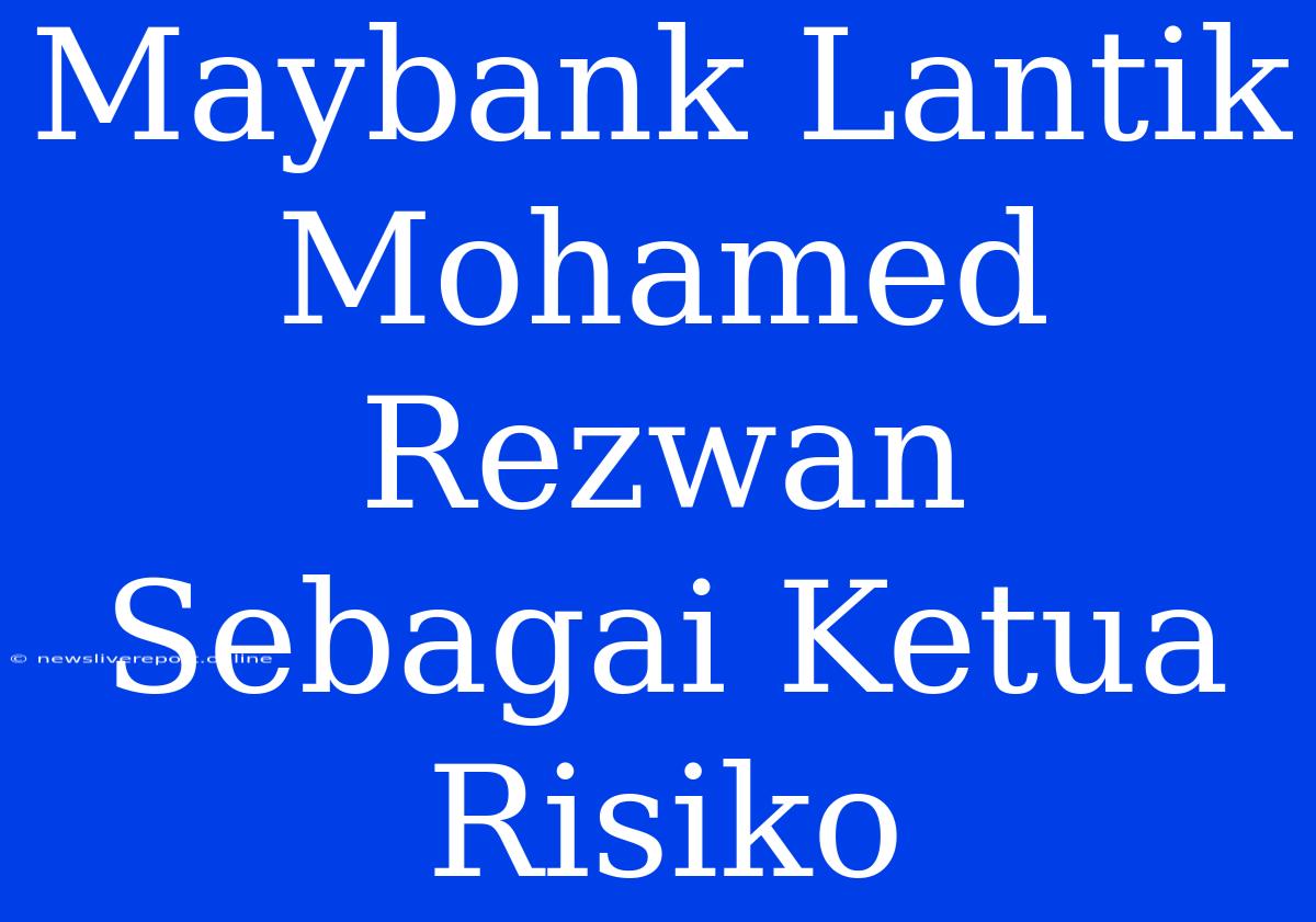 Maybank Lantik Mohamed Rezwan Sebagai Ketua Risiko