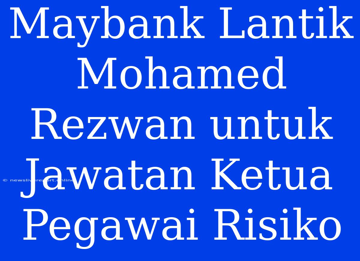 Maybank Lantik Mohamed Rezwan Untuk Jawatan Ketua Pegawai Risiko