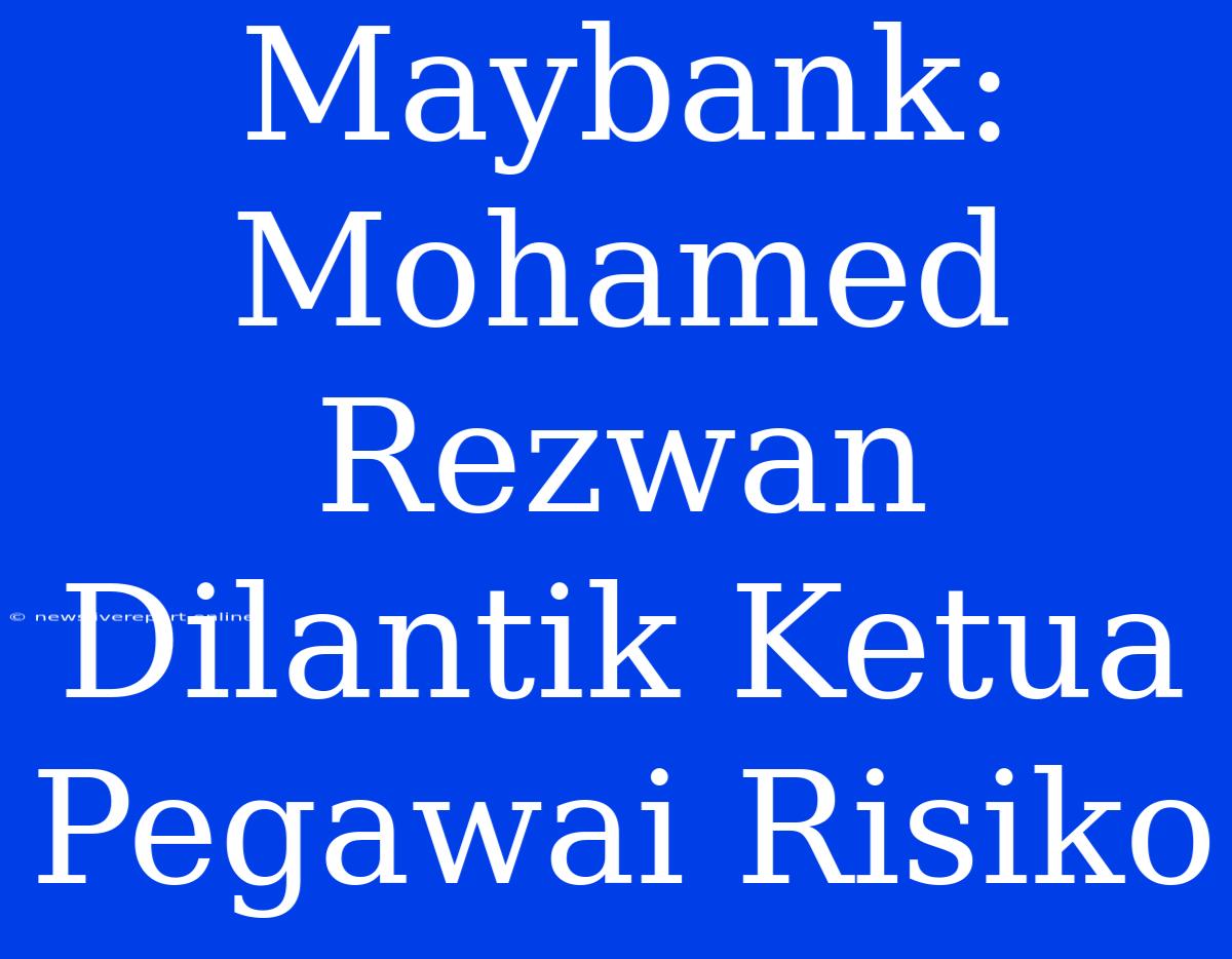 Maybank: Mohamed Rezwan Dilantik Ketua Pegawai Risiko