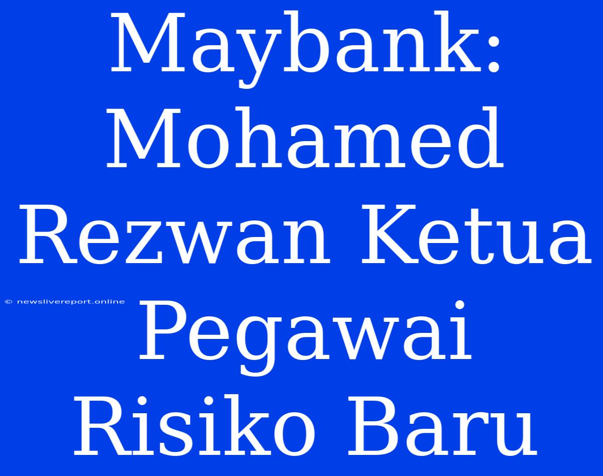 Maybank: Mohamed Rezwan Ketua Pegawai Risiko Baru