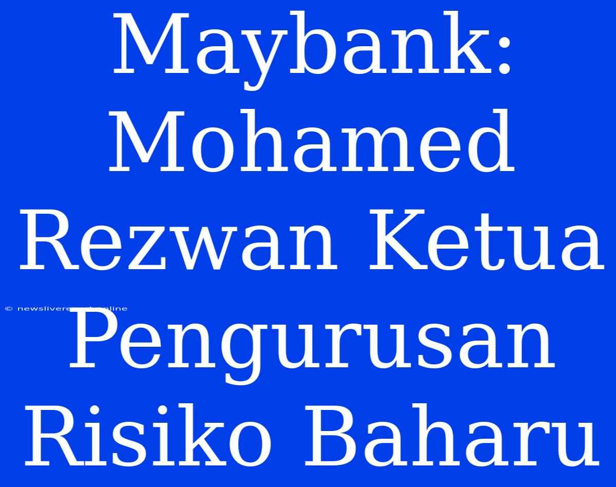 Maybank: Mohamed Rezwan Ketua Pengurusan Risiko Baharu