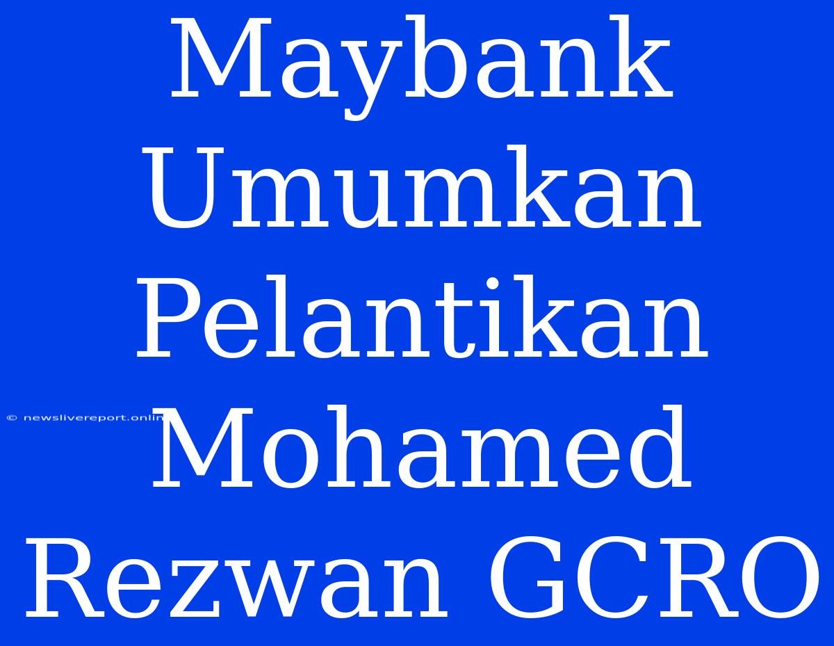 Maybank Umumkan Pelantikan Mohamed Rezwan GCRO