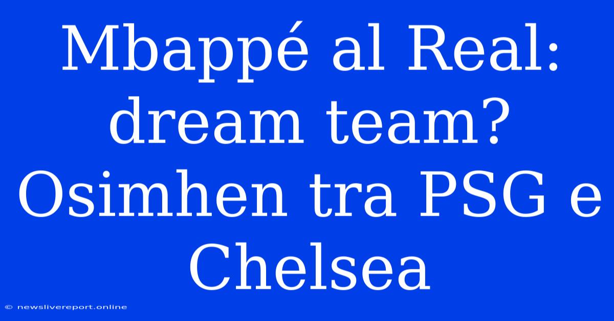 Mbappé Al Real: Dream Team? Osimhen Tra PSG E Chelsea