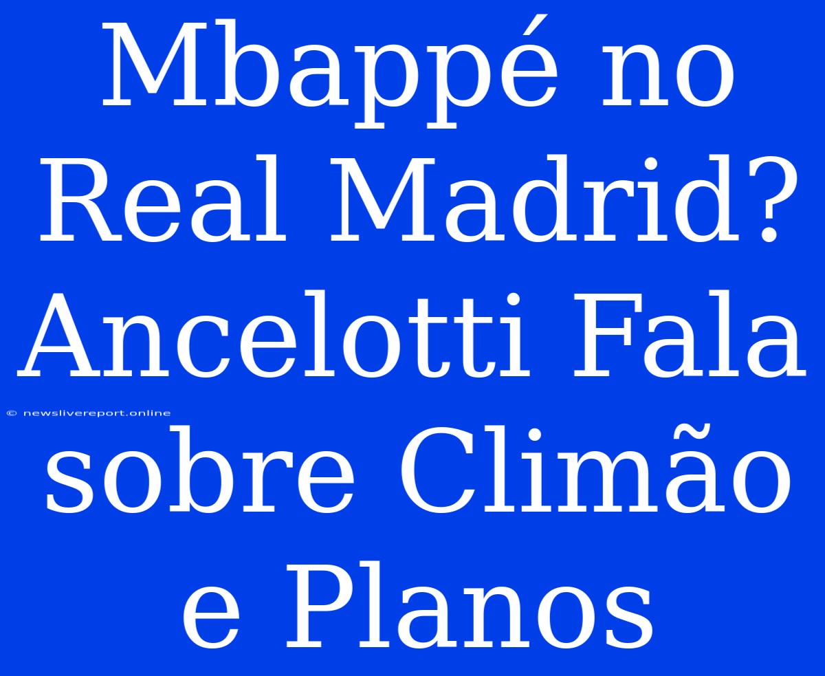 Mbappé No Real Madrid? Ancelotti Fala Sobre Climão E Planos