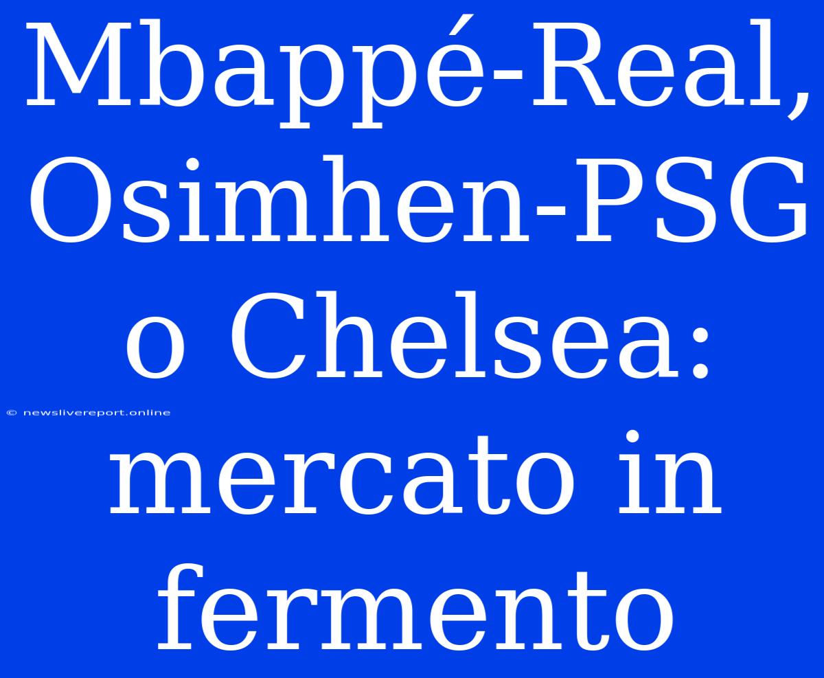 Mbappé-Real, Osimhen-PSG O Chelsea: Mercato In Fermento