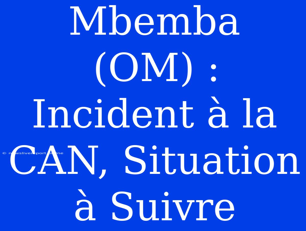 Mbemba (OM) : Incident À La CAN, Situation À Suivre