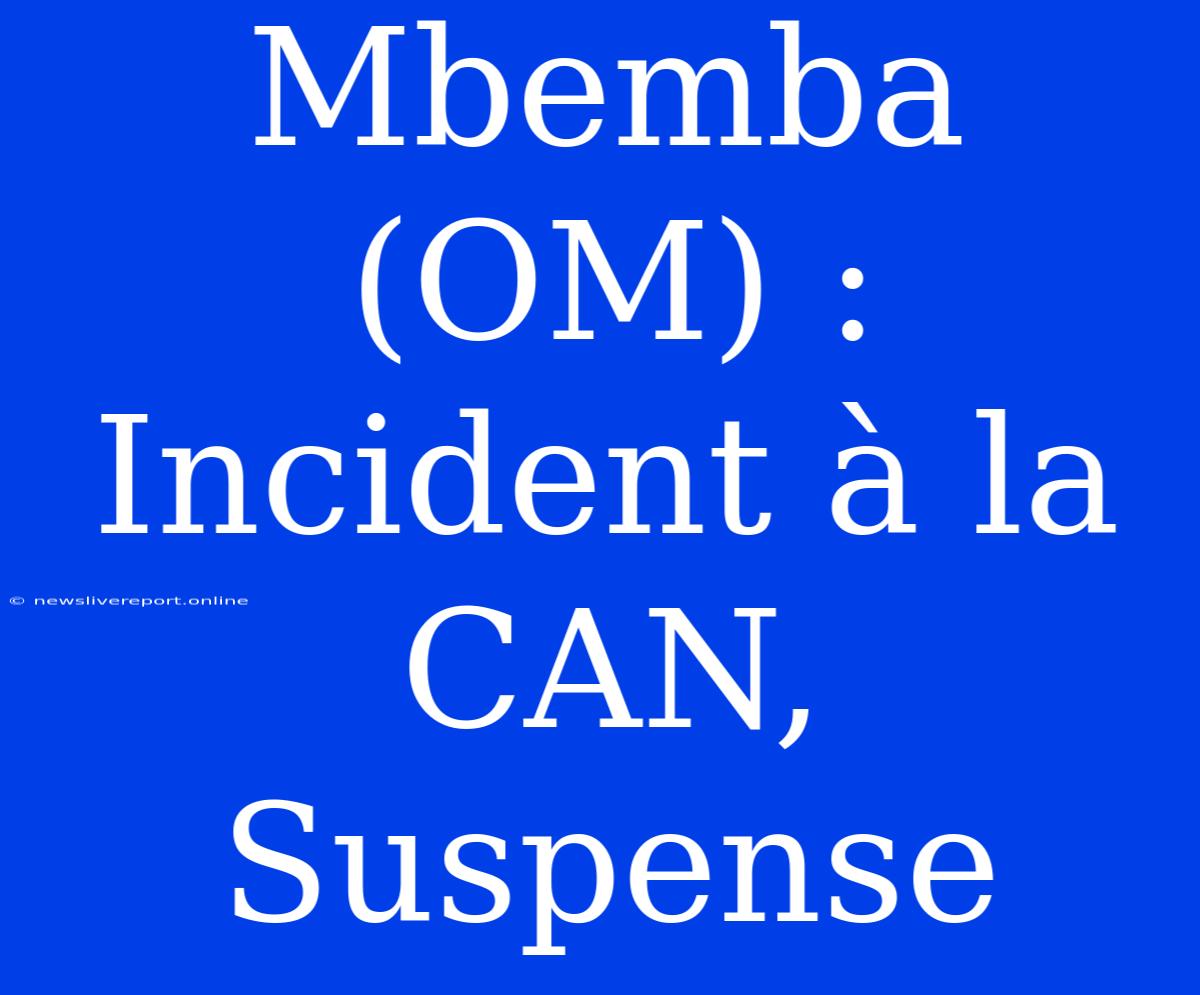 Mbemba (OM) : Incident À La CAN, Suspense