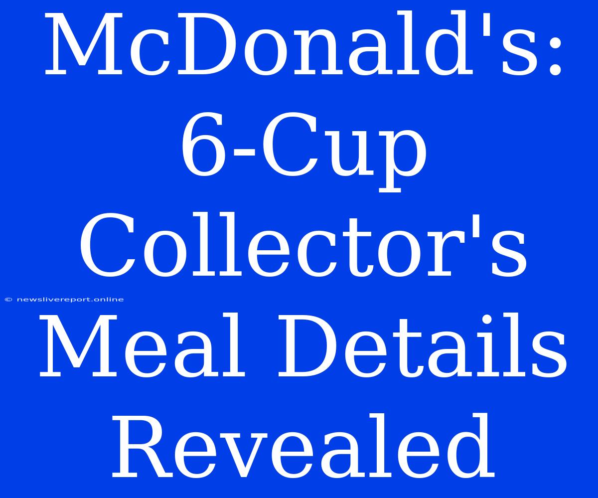 McDonald's: 6-Cup Collector's Meal Details Revealed