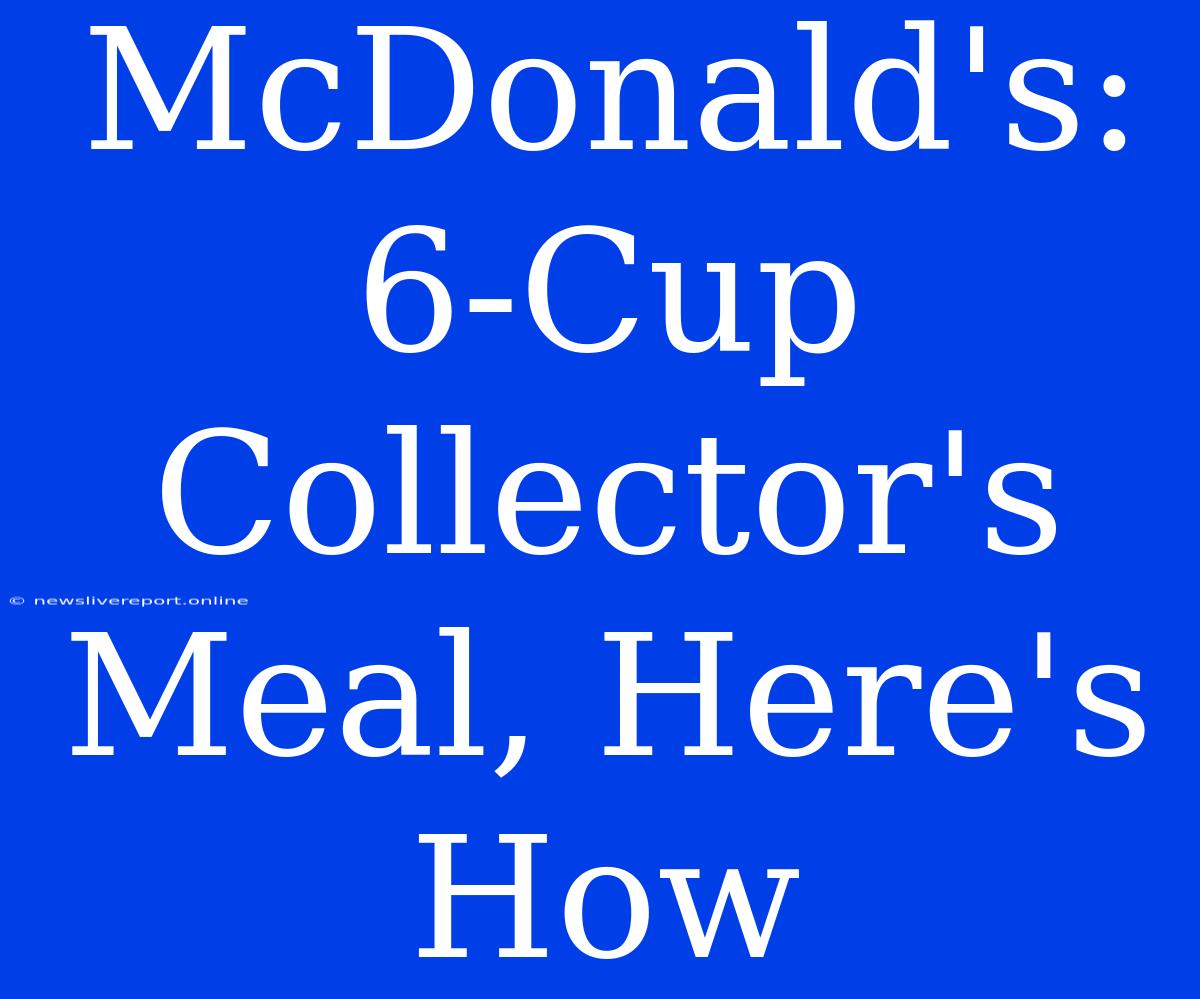 McDonald's: 6-Cup Collector's Meal, Here's How