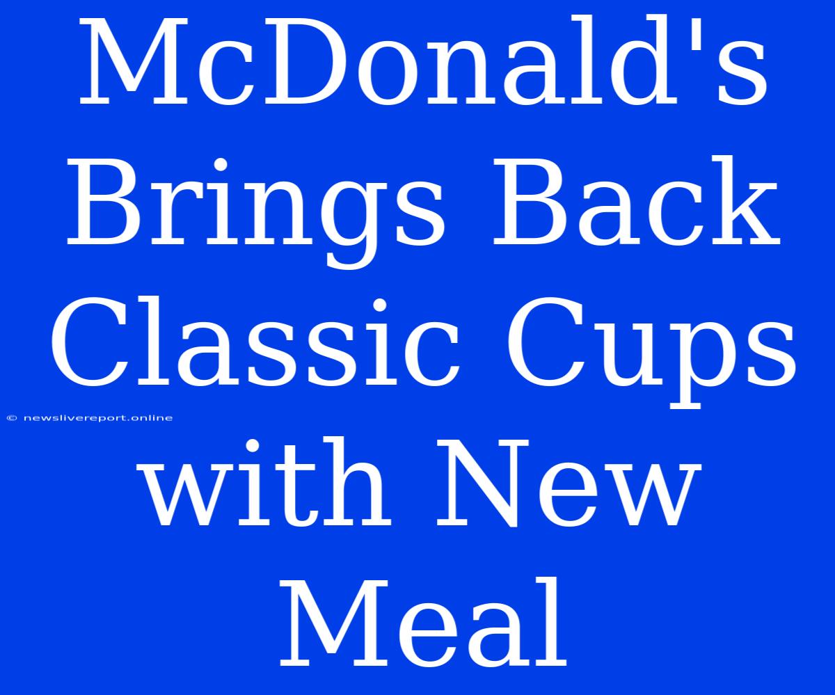 McDonald's Brings Back Classic Cups With New Meal