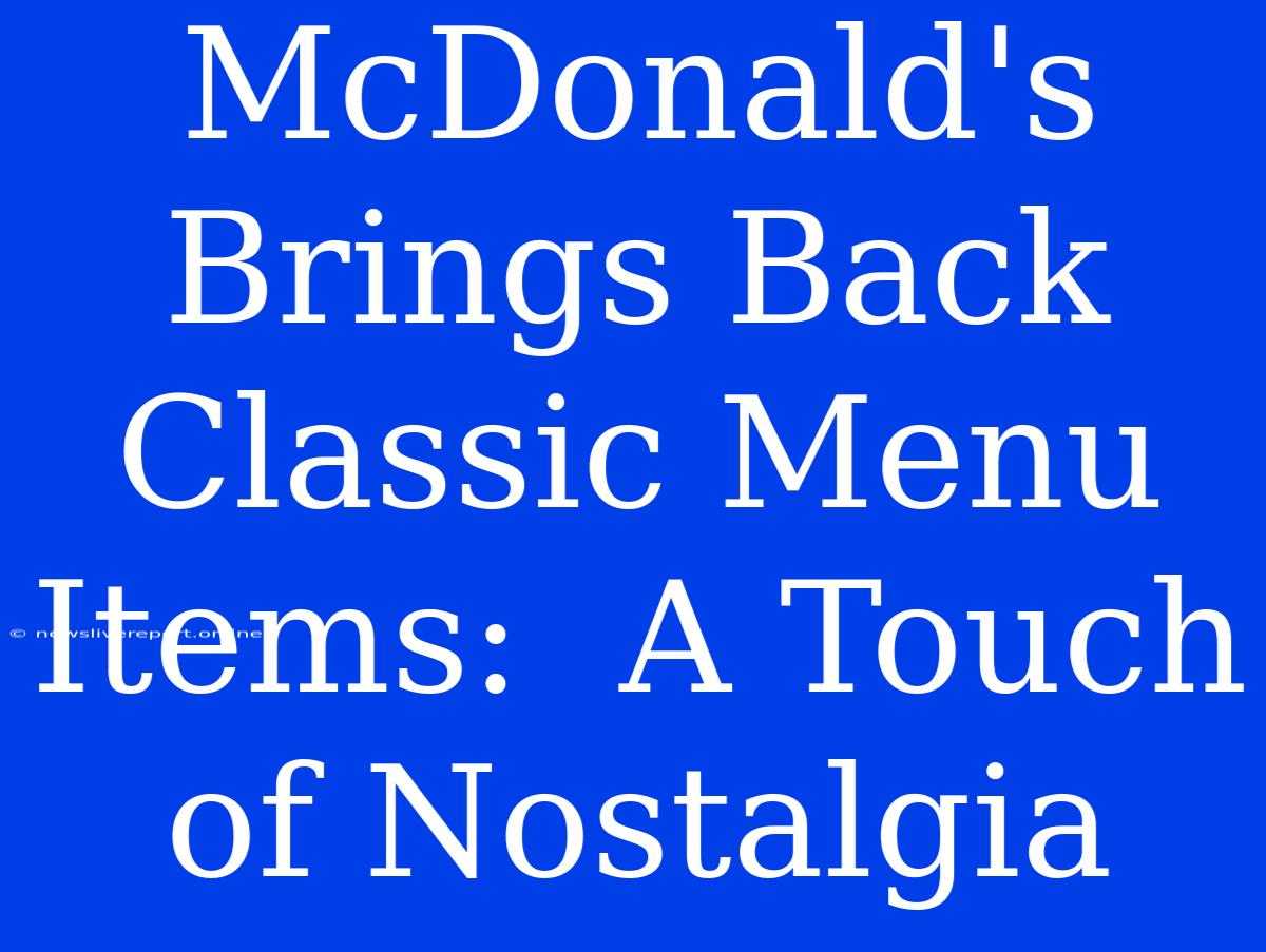 McDonald's Brings Back Classic Menu Items:  A Touch Of Nostalgia