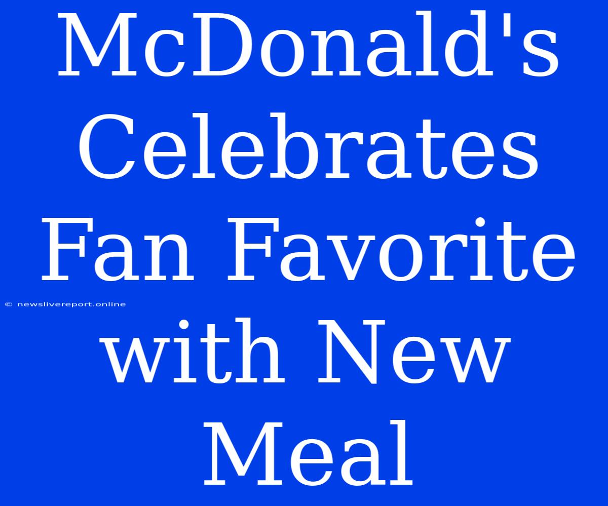 McDonald's Celebrates Fan Favorite With New Meal