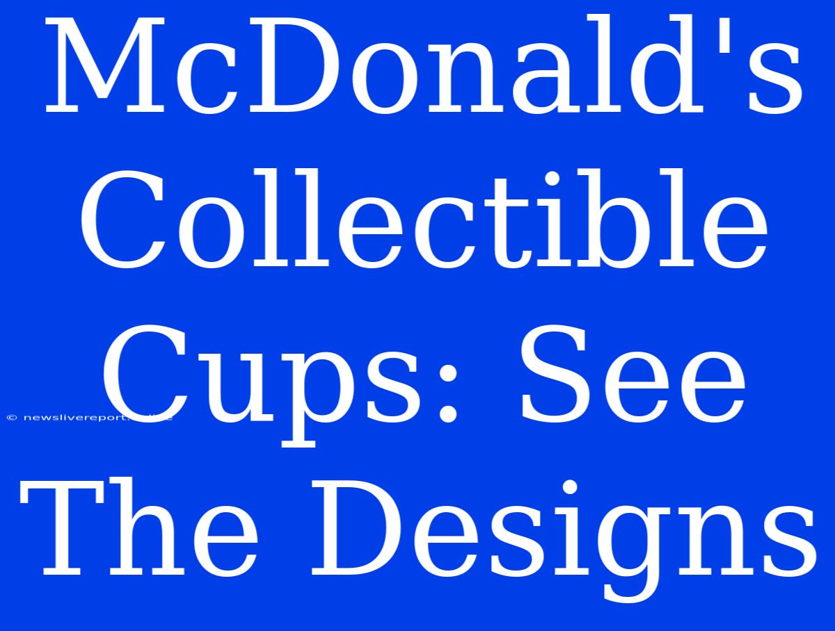 McDonald's Collectible Cups: See The Designs