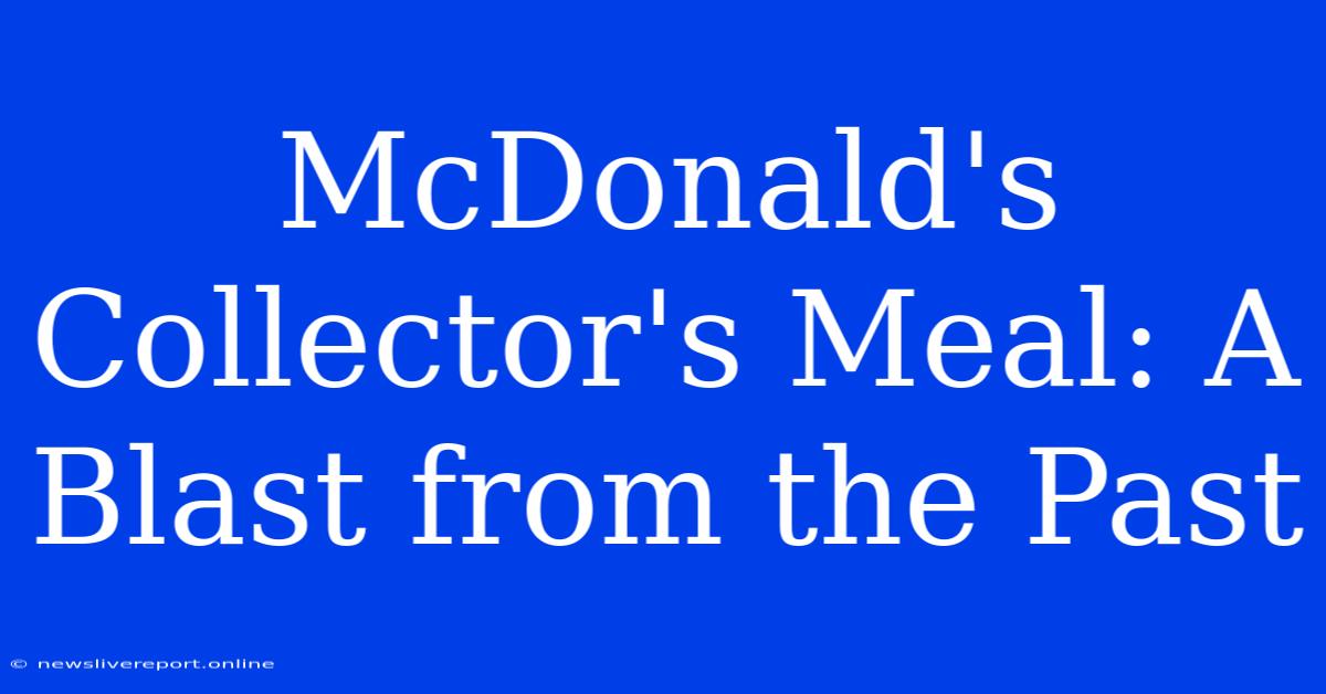 McDonald's Collector's Meal: A Blast From The Past