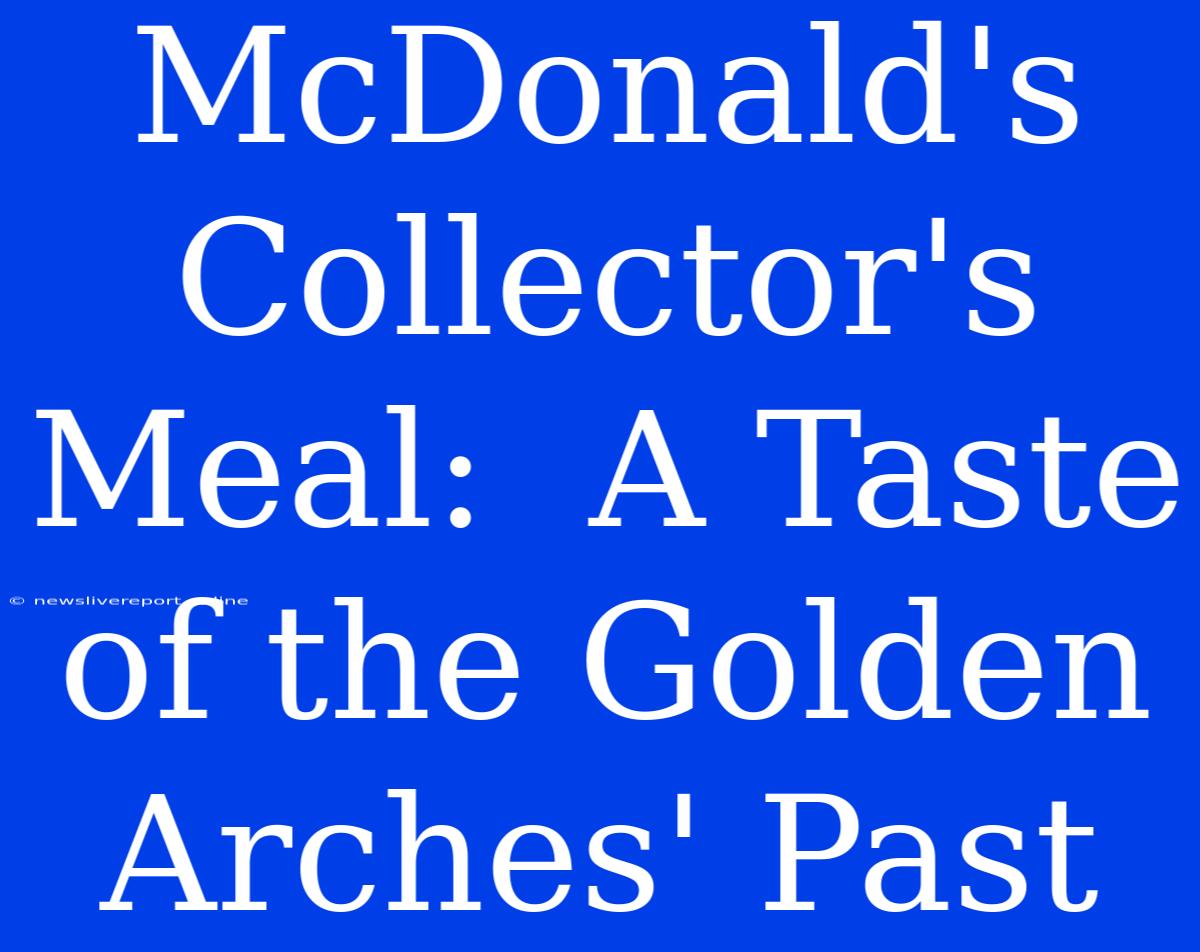 McDonald's Collector's Meal:  A Taste Of The Golden Arches' Past