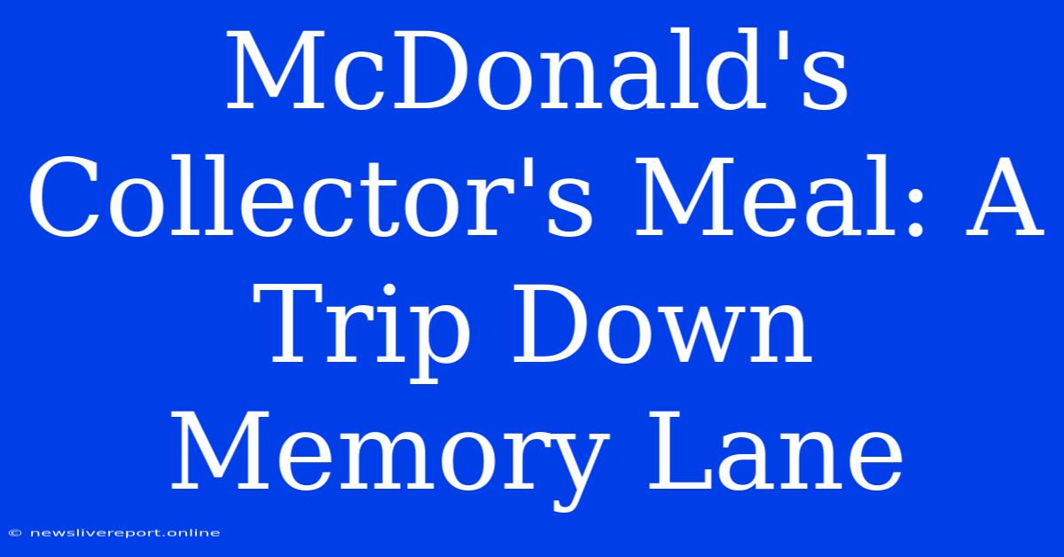 McDonald's Collector's Meal: A Trip Down Memory Lane