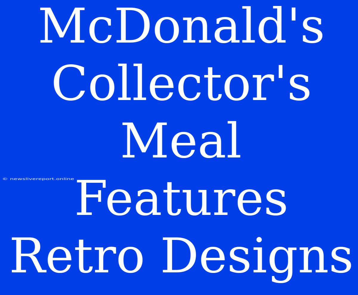 McDonald's Collector's Meal Features Retro Designs