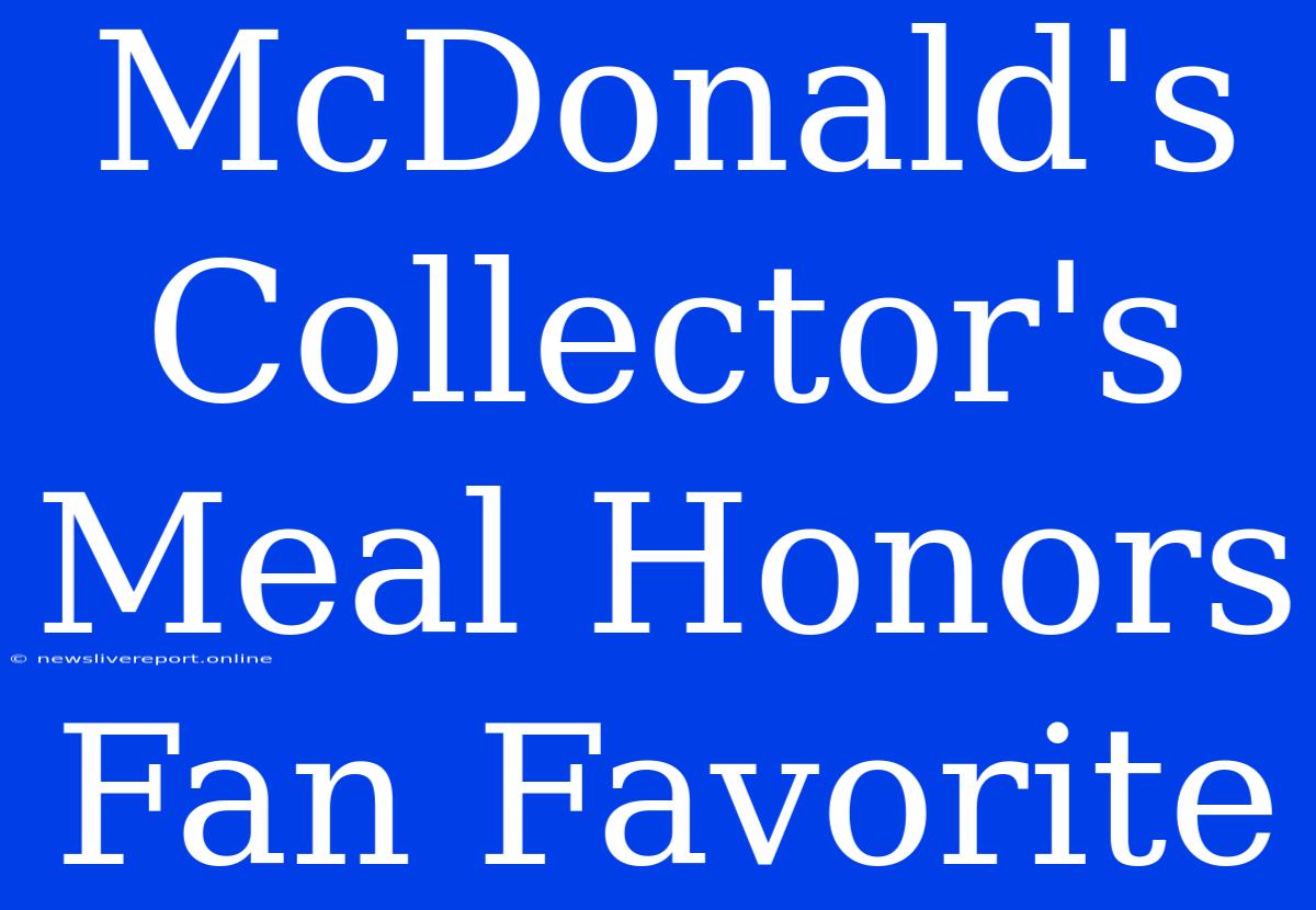 McDonald's Collector's Meal Honors Fan Favorite