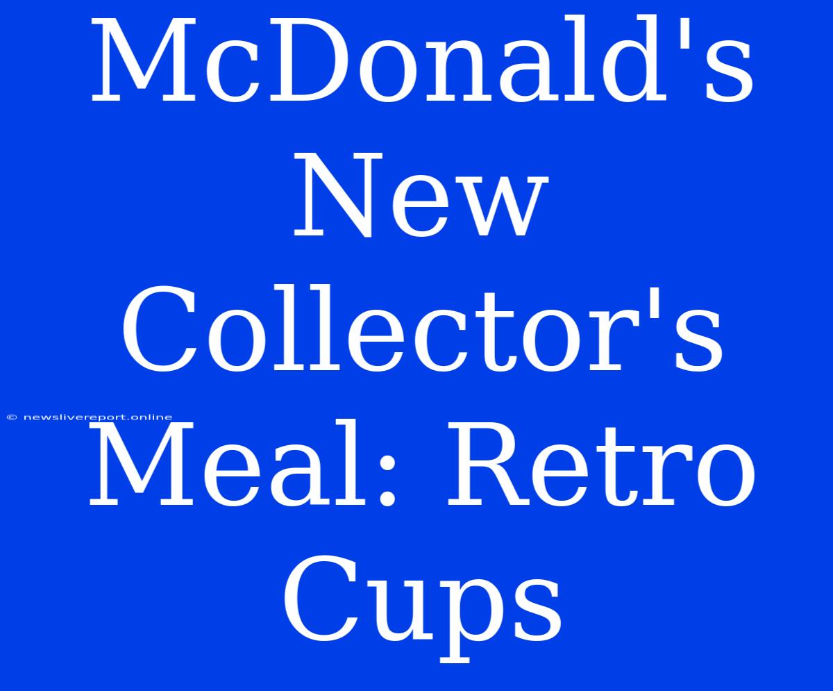 McDonald's New Collector's Meal: Retro Cups