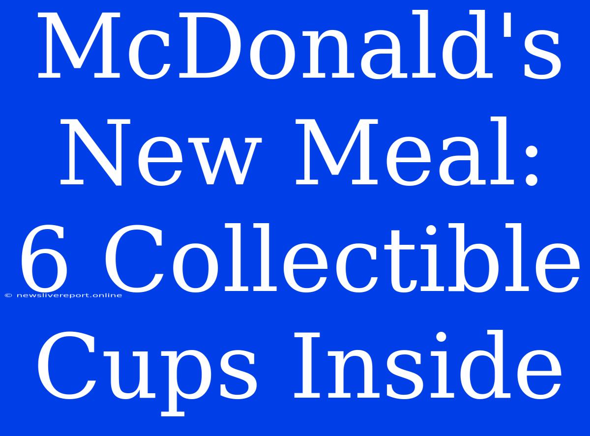 McDonald's New Meal: 6 Collectible Cups Inside