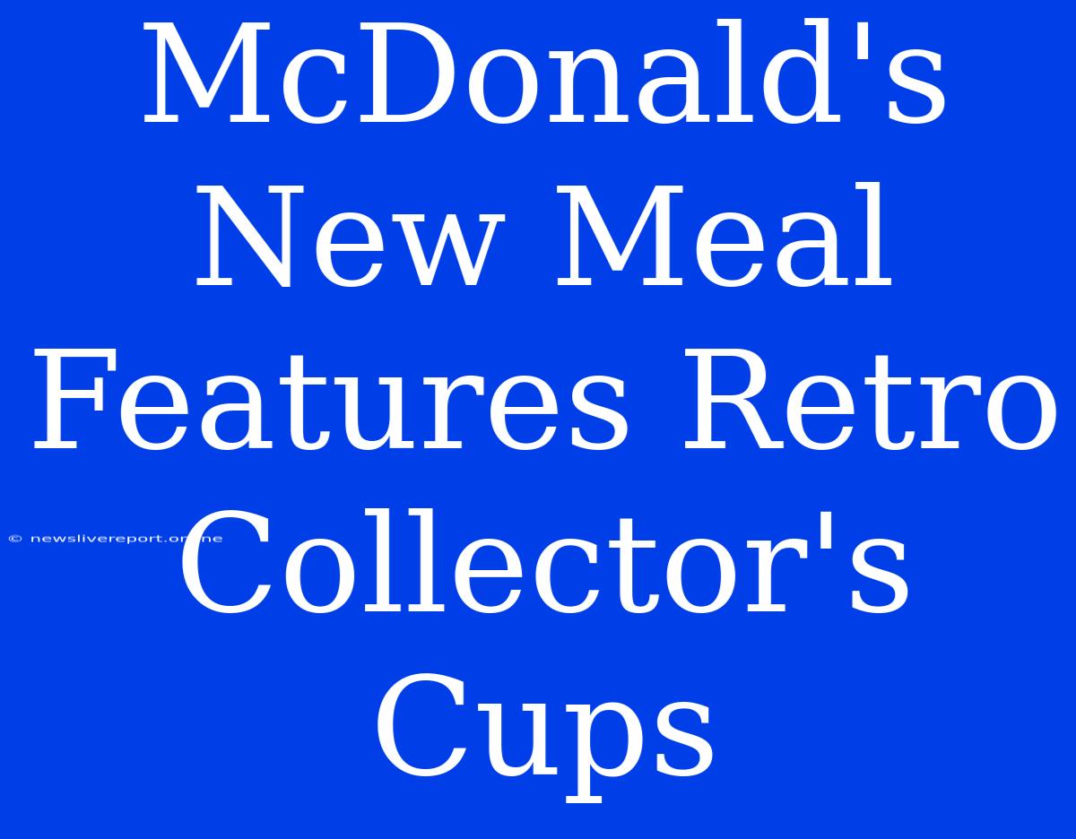 McDonald's New Meal Features Retro Collector's Cups